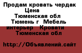 Продам кровать чердак   › Цена ­ 10 000 - Тюменская обл., Тюмень г. Мебель, интерьер » Кровати   . Тюменская обл.